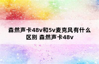 森然声卡48v和5v麦克风有什么区别 森然声卡48v